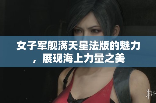 女子军舰满天星法版的魅力，展现海上力量之美