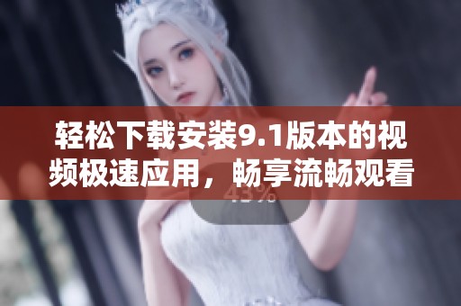 轻松下载安装9.1版本的视频极速应用，畅享流畅观看体验
