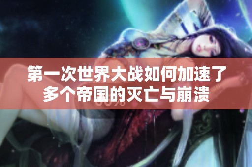 第一次世界大战如何加速了多个帝国的灭亡与崩溃