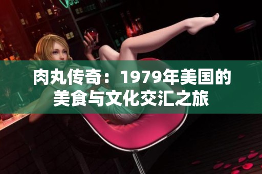 肉丸传奇：1979年美国的美食与文化交汇之旅