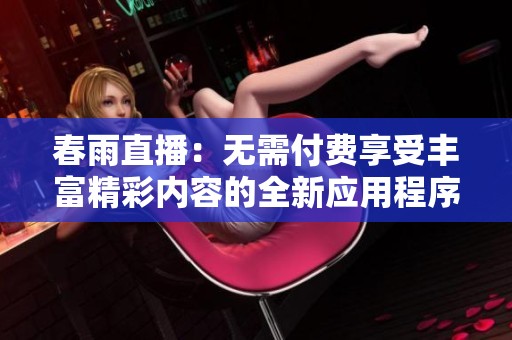 春雨直播：无需付费享受丰富精彩内容的全新应用程序上线