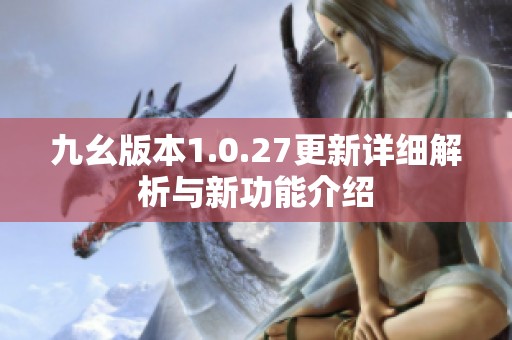 九幺版本1.0.27更新详细解析与新功能介绍