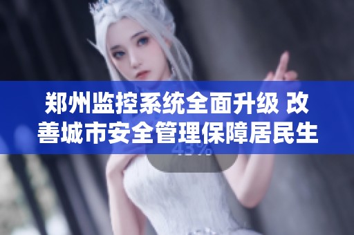 郑州监控系统全面升级 改善城市安全管理保障居民生活