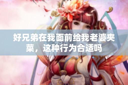 好兄弟在我面前给我老婆夹菜，这种行为合适吗