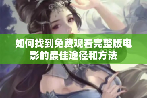 如何找到免费观看完整版电影的最佳途径和方法