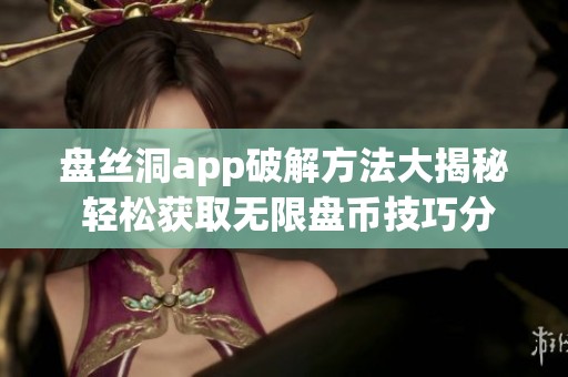 盘丝洞app破解方法大揭秘 轻松获取无限盘币技巧分享