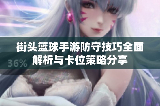 街头篮球手游防守技巧全面解析与卡位策略分享
