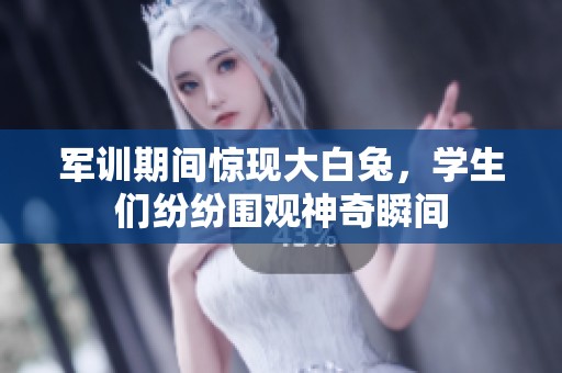 军训期间惊现大白兔，学生们纷纷围观神奇瞬间