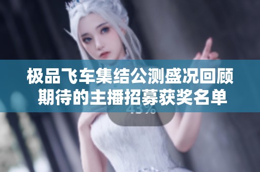 极品飞车集结公测盛况回顾 期待的主播招募获奖名单揭晓