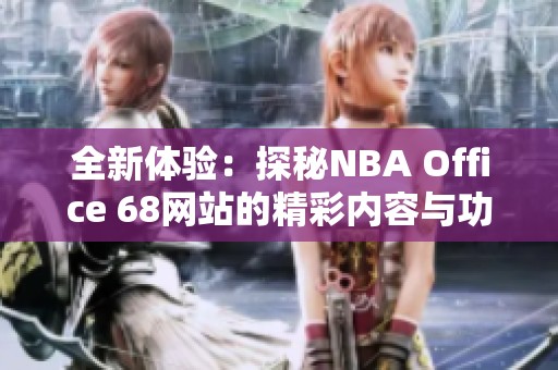 全新体验：探秘NBA Office 68网站的精彩内容与功能
