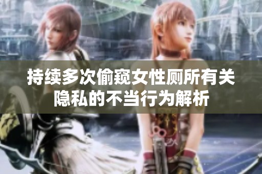 持续多次偷窥女性厕所有关隐私的不当行为解析