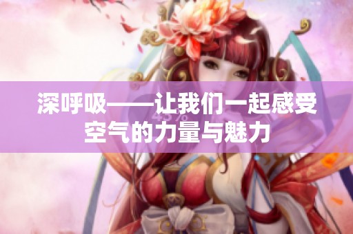 深呼吸——让我们一起感受空气的力量与魅力