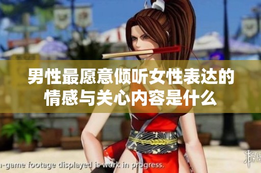 男性最愿意倾听女性表达的情感与关心内容是什么