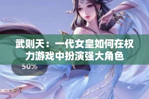 武则天：一代女皇如何在权力游戏中扮演强大角色