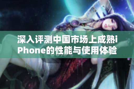 深入评测中国市场上成熟iPhone的性能与使用体验