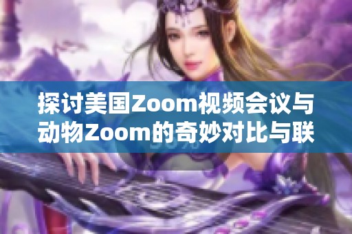 探讨美国Zoom视频会议与动物Zoom的奇妙对比与联系