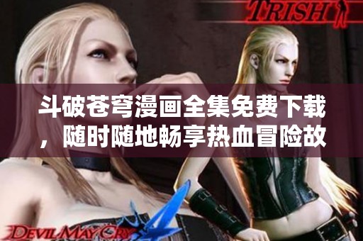 斗破苍穹漫画全集免费下载，随时随地畅享热血冒险故事