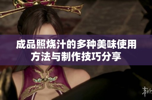 成品照烧汁的多种美味使用方法与制作技巧分享