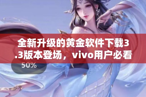 全新升级的黄金软件下载3.3版本登场，vivo用户必看！