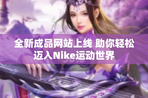 全新成品网站上线 助你轻松迈入Nike运动世界