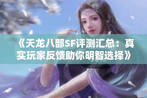 《天龙八部SF评测汇总：真实玩家反馈助你明智选择》