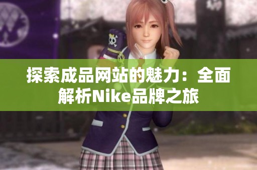 探索成品网站的魅力：全面解析Nike品牌之旅