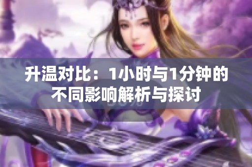 升温对比：1小时与1分钟的不同影响解析与探讨