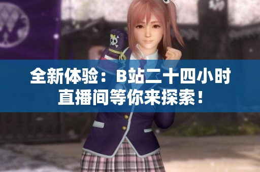 全新体验：B站二十四小时直播间等你来探索！