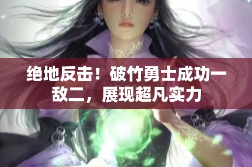 绝地反击！破竹勇士成功一敌二，展现超凡实力