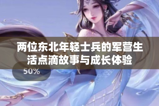 两位东北年轻士兵的军营生活点滴故事与成长体验