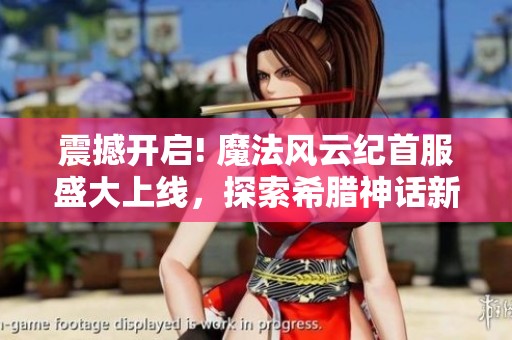震撼开启! 魔法风云纪首服盛大上线，探索希腊神话新世界