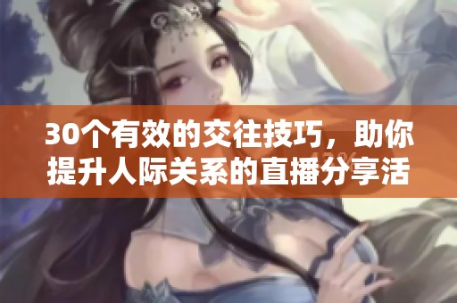 30个有效的交往技巧，助你提升人际关系的直播分享活动