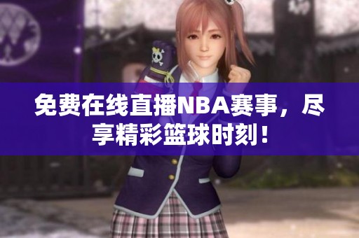 免费在线直播NBA赛事，尽享精彩篮球时刻！