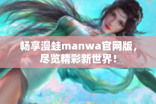 畅享漫蛙manwa官网版，尽览精彩新世界！