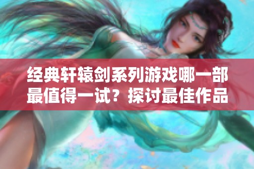 经典轩辕剑系列游戏哪一部最值得一试？探讨最佳作品！