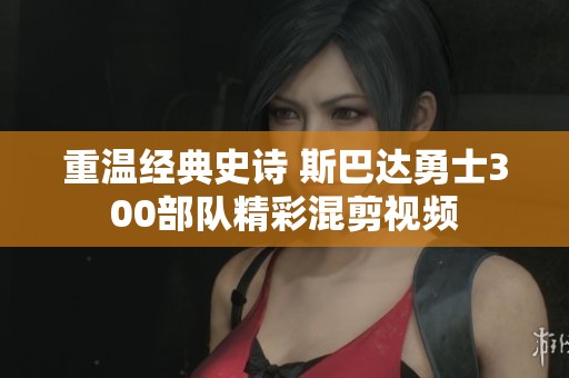 重温经典史诗 斯巴达勇士300部队精彩混剪视频