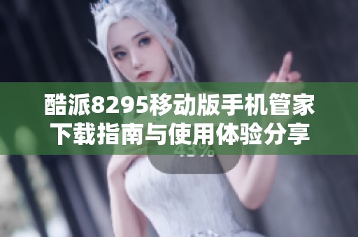 酷派8295移动版手机管家下载指南与使用体验分享