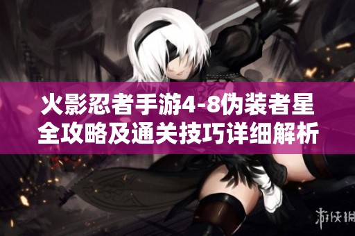 火影忍者手游4-8伪装者星全攻略及通关技巧详细解析