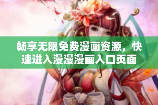 畅享无限免费漫画资源，快速进入漫漫漫画入口页面