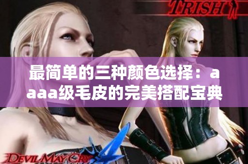 最简单的三种颜色选择：aaaa级毛皮的完美搭配宝典