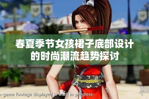 春夏季节女孩裙子底部设计的时尚潮流趋势探讨