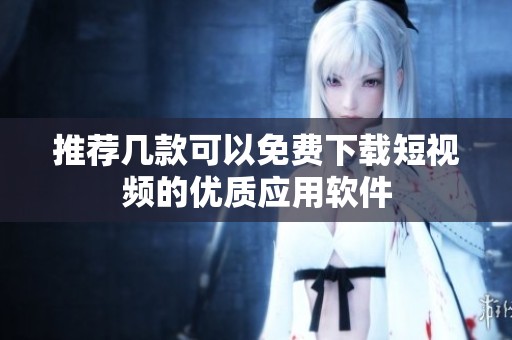 推荐几款可以免费下载短视频的优质应用软件