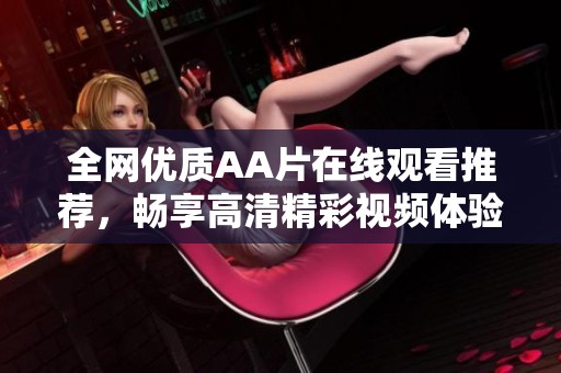 全网优质AA片在线观看推荐，畅享高清精彩视频体验