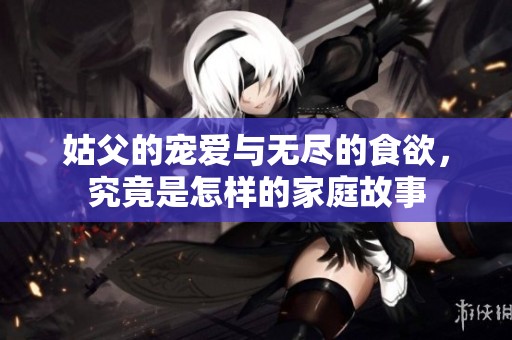 姑父的宠爱与无尽的食欲，究竟是怎样的家庭故事