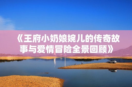 《王府小奶娘婉儿的传奇故事与爱情冒险全景回顾》