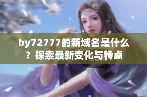 by72777的新域名是什么？探索最新变化与特点