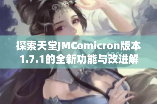 探索天堂JMComicron版本1.7.1的全新功能与改进解析