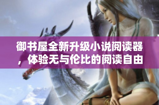 御书屋全新升级小说阅读器，体验无与伦比的阅读自由与便捷