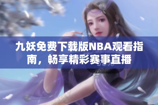 九妖免费下载版NBA观看指南，畅享精彩赛事直播