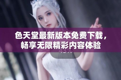 色天堂最新版本免费下载，畅享无限精彩内容体验